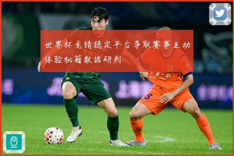世界杯竞猜稳定平台争取赛事互动体验秘籍数据研判