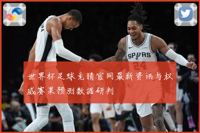 世界杯足球竞猜官网最新资讯与权威赛果预测数据研判