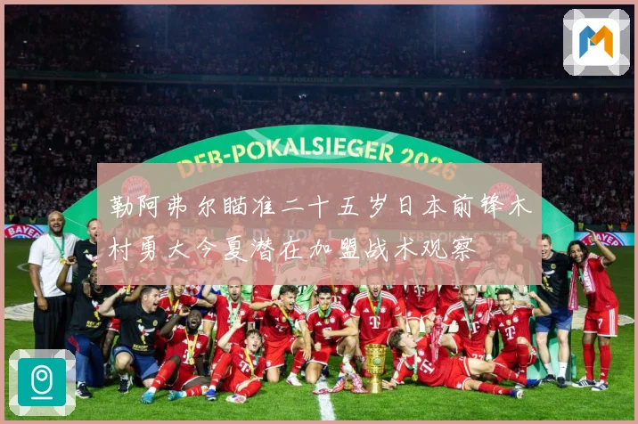 勒阿弗尔瞄准二十五岁日本前锋木村勇大今夏潜在加盟战术观察