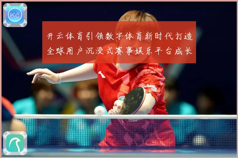开云体育引领数字体育新时代打造全球用户沉浸式赛事娱乐平台成长观察