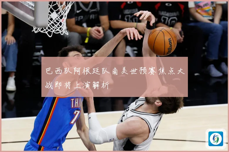 巴西队阿根廷队南美世预赛焦点大战即将上演解析