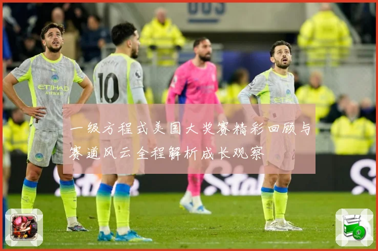 一级方程式美国大奖赛精彩回顾与赛道风云全程解析成长观察