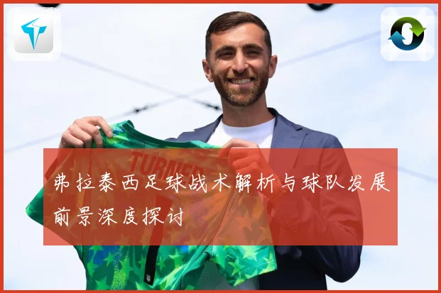 弗拉泰西足球战术解析与球队发展前景深度探讨