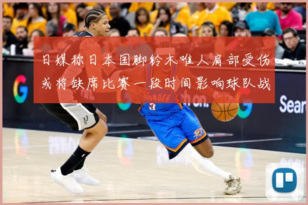 日媒称日本国脚铃木唯人肩部受伤或将缺席比赛一段时间影响球队战战术观察