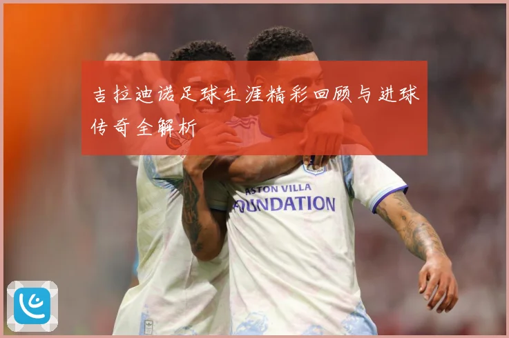 吉拉迪诺足球生涯精彩回顾与进球传奇全解析