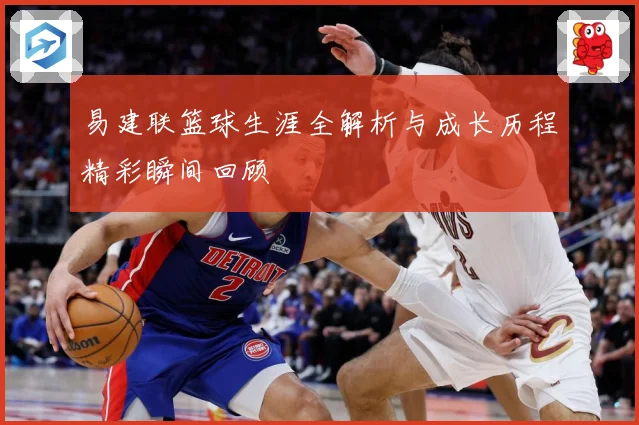 易建联篮球生涯全解析与成长历程精彩瞬间回顾