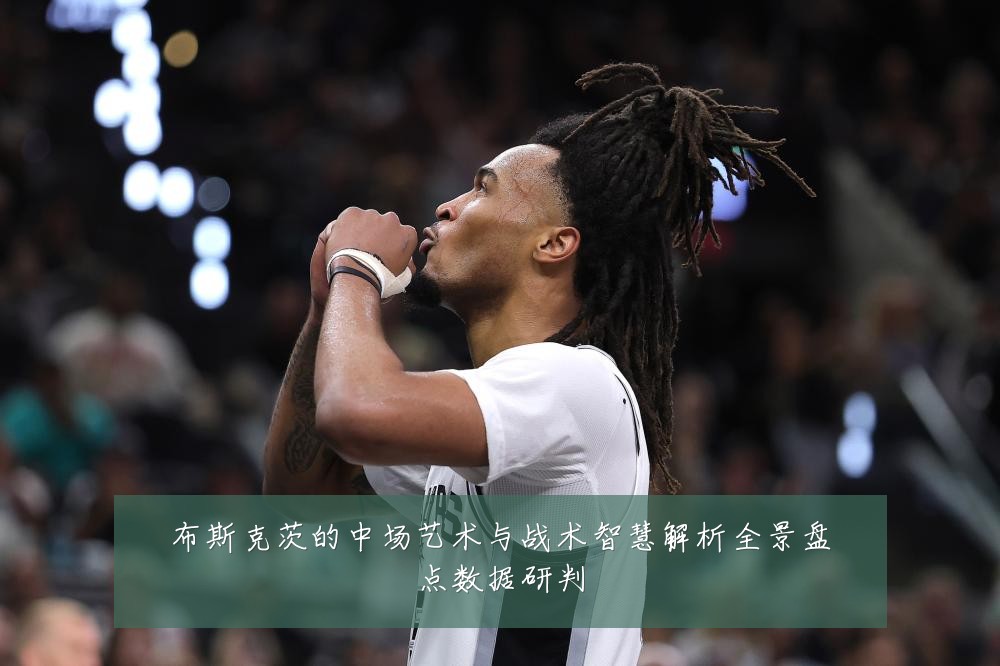 布斯克茨的中场艺术与战术智慧解析全景盘点数据研判