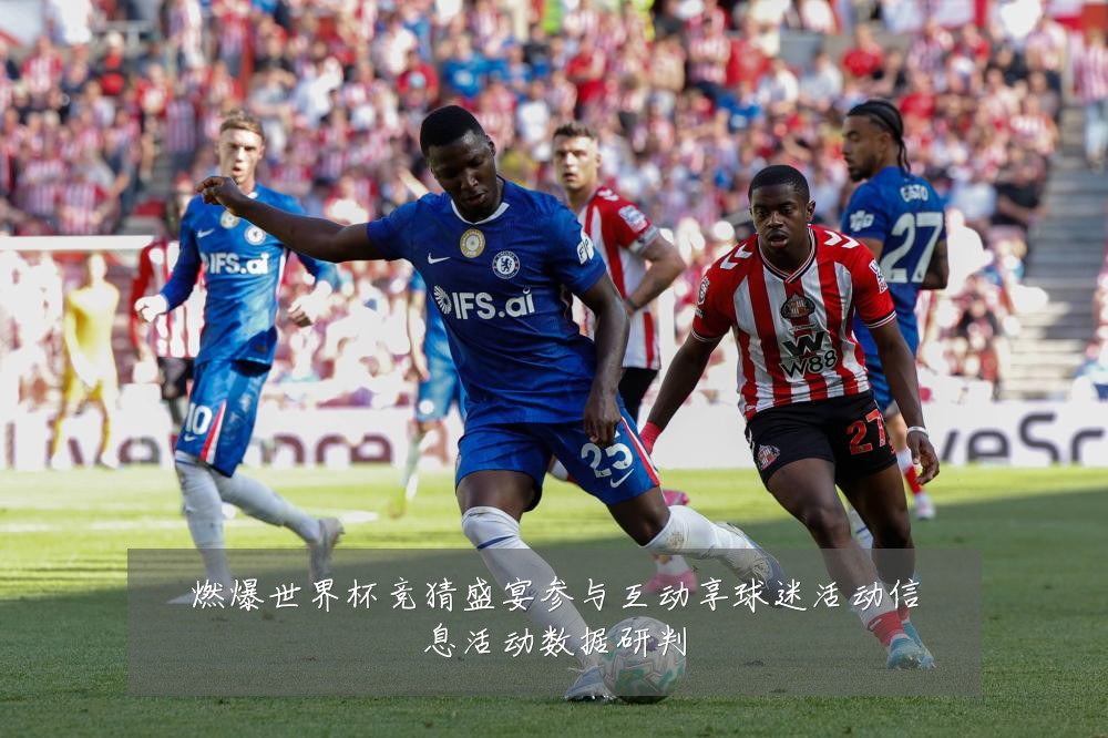 燃爆世界杯竞猜盛宴参与互动享球迷活动信息活动数据研判