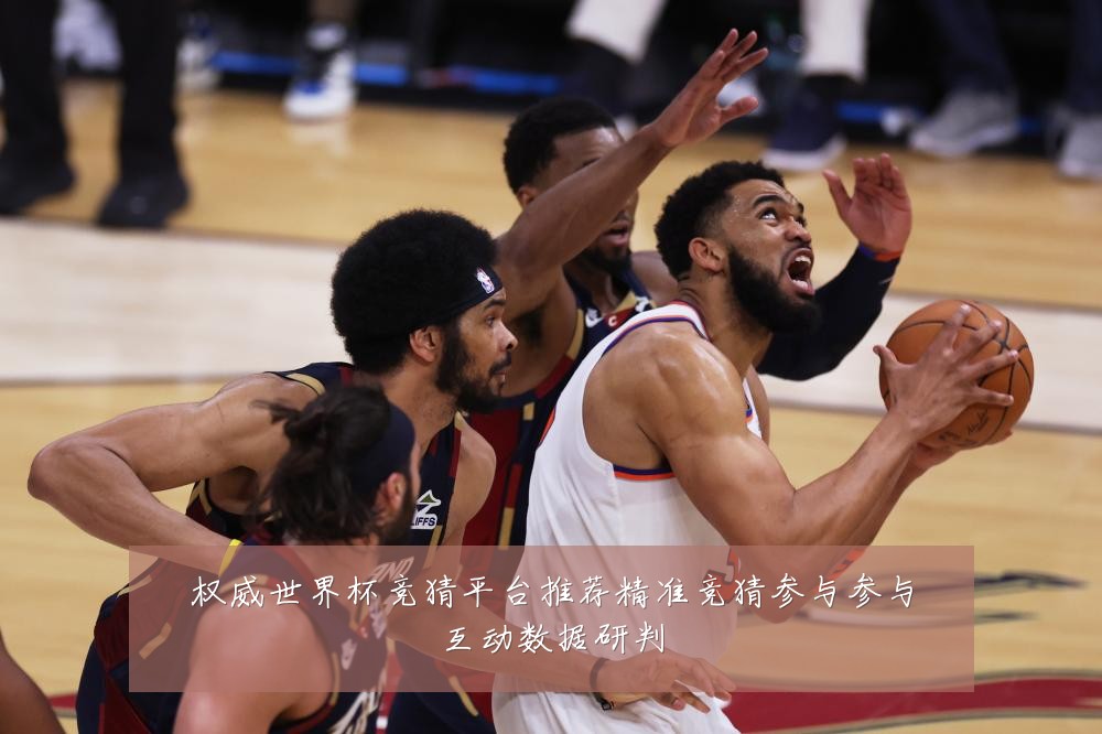 权威世界杯竞猜平台推荐精准竞猜参与参与互动数据研判